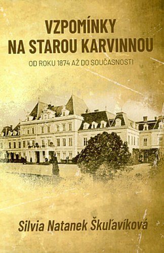 Vzpomínky na starou Karvinnou od roku 1874 až do současnosti - Silvia Natanek Škuľavíková