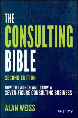 The Consulting Bible: How to Launch and Grow a Seven-Figure Consulting Business (Weiss Alan)(Paperback)