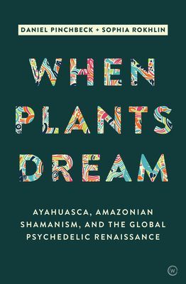 When Plants Dream: Ayahuasca, Amazonian Shamanism and the Global Psychedelic Renaissance (Pinchbeck Daniel)(Paperback)