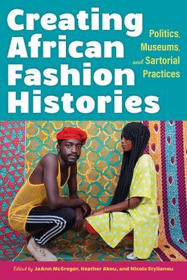 Creating African Fashion Histories - Politics, Museums, and Sartorial Practices(Paperback / softback)