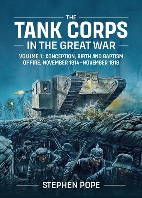 Tank Corps in the Great War - Volume 1 - Conception, Birth and Baptism of Fire, November 1914 - November 1916 (Pope Stephen)(Pevná vazba)