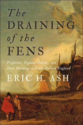 Draining of the Fens - Projectors, Popular Politics, and State Building in Early Modern England (Ash Eric H. (Professor and Director of Graduate Studies))(Paperback / softback)