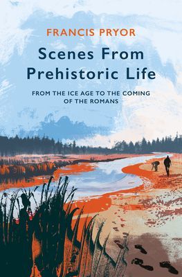 Scenes from Prehistoric Life - From the Ice Age to the Coming of the Romans (Pryor Francis)(Paperback / softback)