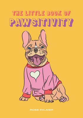 Little Book of Pawsitivity - Pawsitive Vibes, Life Lessons and Happiness Hacks We Can Learn From Our Four-Legged Friends (Palmer Rosie)(Pevná vazba)