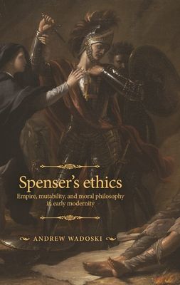 Spenser's Ethics - Empire, Mutability, and Moral Philosophy in Early Modernity (Wadoski Andrew)(Pevná vazba)