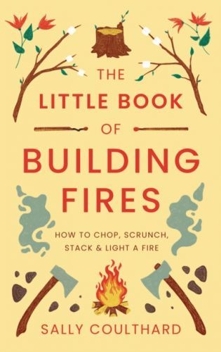 Little Book of Building Fires - How to Chop, Scrunch, Stack and Light a Fire (Coulthard Sally)(Paperback / softback)
