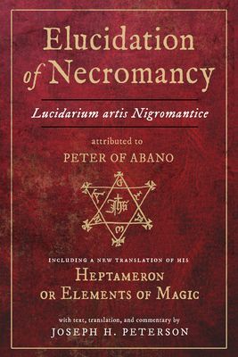 Elucidation of Necromancy Lucidarium Artis Nigromantice Attributed to Peter of Abano: Including a New Translation of His Heptameron or Elements of Mag (Peterson Joseph H.)(Pevná vazba)