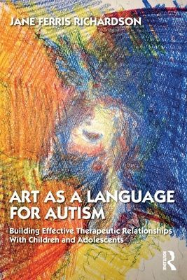 Art as a Language for Autism - Building Effective Therapeutic Relationships with Children and Adolescents (Richardson Jane Ferris)(Paperback / softback)