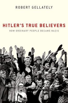 Hitler's True Believers - How Ordinary People Became Nazis (Gellately Robert (Professor Professor Florida State University))(Paperback / softback)