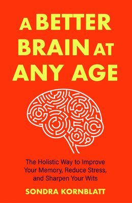 Better Brain for Better Aging - The Holistic Way to Improve Your Memory, Reduce Stress, and Sharpen Your Wits (Brain health, Improve brain function) (Kornblatt Sondra)(Paperback / softback)