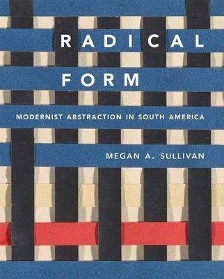 Radical Form - Modernist Abstraction in South America (Sullivan Megan A.)(Pevná vazba)