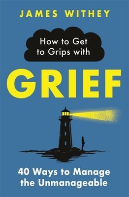 How to Get to Grips with Grief - 40 Ways to Manage the Unmanageable (Withey James)(Paperback / softback)