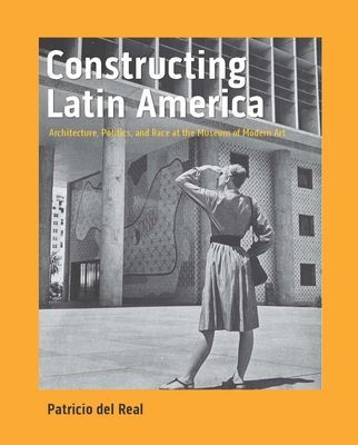 Constructing Latin America - Architecture, Politics, and Race at the Museum of Modern Art (del Real Patricio)(Pevná vazba)