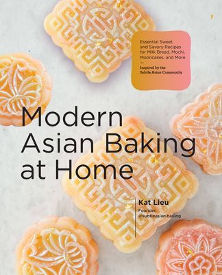 Modern Asian Baking at Home - Essential Sweet and Savory Recipes for Milk Bread, Mochi, Mooncakes, and More; Inspired by the Subtle Asian Baking Community (Lieu Kat)(Pevná vazba)