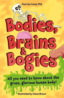 Bodies, Brains and Bogies - Everything about your revolting, remarkable body! (Cross Paul Ian)(Paperback / softback)