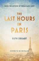 The Last Hours in Paris: Set in WW2 and the Liberation, a powerful story of an impossible love (Druart Ruth)(Pevná vazba)