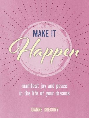 Make it Happen - Manifest Joy and Peace in the Life of Your Dreams (Gregory Joanne)(Pevná vazba)