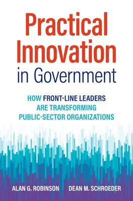 Practical Innovation in Government - How Front-Line Leaders Are Transforming Public-Sector Organizations (Robinson Alan G.)(Pevná vazba)