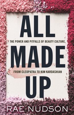 All Made Up - The Power and Pitfalls of Beauty Culture, from Cleopatra to Kim Kardashian (Nudson Rae)(Paperback / softback)