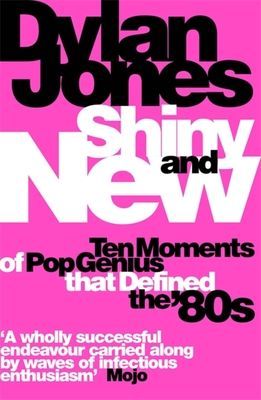 Shiny and New - Ten Moments of Pop Genius that Defined the '80s (Jones Dylan)(Paperback / softback)
