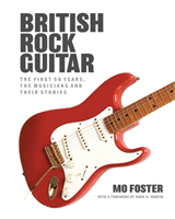 British Rock Guitar - The first 50 years, the musicians and their stories (Foster Mo)(Paperback / softback)