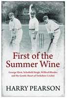 First of the Summer Wine - George Hirst, Schofield Haigh, Wilfred Rhodes and the Gentle Heart of Yorkshire Cricket (Pearson Harry)(Pevná vazba)