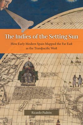 Indies of the Setting Sun - How Early Modern Spain Mapped the Far East as the Transpacific West (Padron Ricardo)(Paperback / softback)
