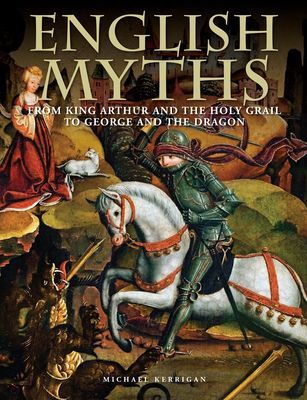 English Myths - From King Arthur and the Holy Grail to George and the Dragon (Kerrigan Michael)(Pevná vazba)