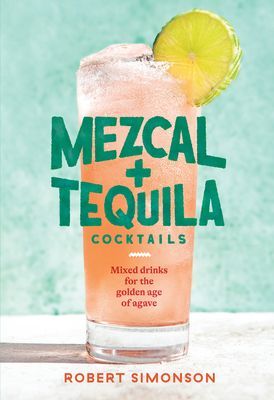 Mezcal and Tequila Cocktails: Mixed Drinks for the Golden Age of Agave [A Cocktail Recipe Book] (Simonson Robert)(Pevná vazba)