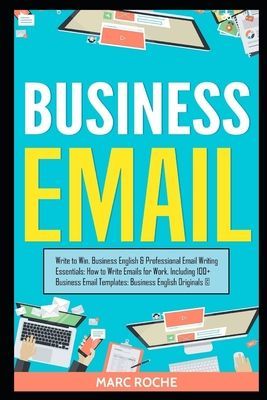 Business Email: Write to Win. Business English & Professional Email Writing Essentials: How to Write Emails for Work, Including 100+ B (Roche Marc)(Paperback)