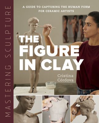 Mastering Sculpture: The Figure in Clay: A Guide to Capturing the Human Form for Ceramic Artists (C)(Pevná vazba)