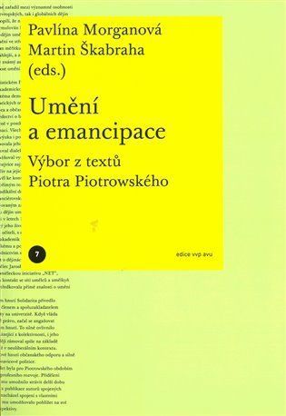 Umění a emancipace - Výbor z textů Piotra Piotrowského - Pavlína Morganová