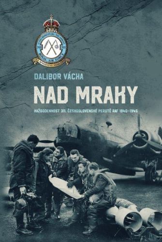 Nad mraky - Každodennost 311. československé perutě RAF 1940-1945 - Dalibor Vácha