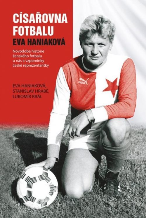 Císařovna fotbalu - Novodobá historie ženského fotbalu u nás a vzpomínky české reprezentantky - Eva Haniaková