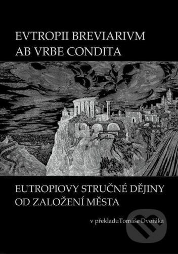 EVTROPII BREVIARIVM AB VRBE CONDITA / Eutropiovy stručné dějiny od založení Města - Tomáš Dvořák