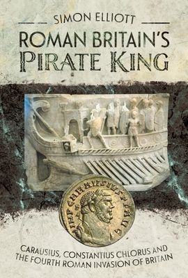 Roman Britain's Pirate King - Carausius, Constantius Chlorus and the Fourth Roman Invasion of Britain (Elliott Simon)(Pevná vazba)
