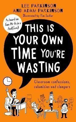 This Is Your Own Time You're Wasting : Classroom Confessions, Calamities and Clangers - Adam Parkinson