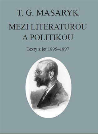 T. G. Masaryk: Mezi literaturou a politikou - Texty z let 1895-1897 - Tomáš Garrigue Masaryk