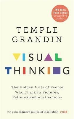 Visual Thinking : The Hidden Gifts of People Who Think in Pictures, Patterns and Abstractions - Temple Grandin