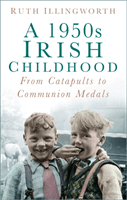 1950s Irish Childhood - From Catapults to Communion Medals (Illingworth Ruth)(Paperback)