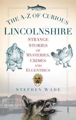 A-Z of Curious Lincolnshire - Strange Stories of Mysteries, Crimes and Eccentrics (Wade Stephen)(Paperback / softback)