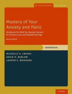 Mastery of Your Anxiety and Panic - Brief Six-Session Version for Primary Care and Related Settings (Craske Michelle G. (Distinguished Professor of Psychology Psychiatry and Biobehavioral Sciences Miller Family Endowed Term Chair Director of the Anxiety a