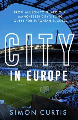 City in Europe - From Allison to Guardiola: Manchester City's quest for European glory (Curtis Simon)(Pevná vazba)