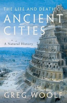 Life and Death of Ancient Cities - A Natural History (Woolf Greg (Director Institute of Classical Studies Director Institute of Classical Studies University of London))(Paperback / softback)