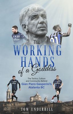 Working Hands of a Goddess - The Tactics, Culture and Community Behind Gian Piero Gasperini's Atalanta BC (Underhill Tom)(Paperback / softback)