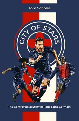 City of Stars - The Controversial Story of Paris Saint-Germain (Scholes Tom)(Pevná vazba)