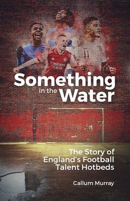 Something in the Water - The Story of England's Football Talent Hotbeds (Murray Callum)(Pevná vazba)