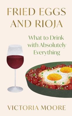 Fried Eggs and Rioja - What to Drink with Absolutely Everything (Moore Victoria)(Paperback / softback)