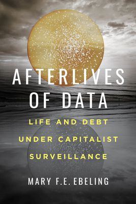 Afterlives of Data - Life and Debt under Capitalist Surveillance (Ebeling Mary F.E.)(Paperback / softback)