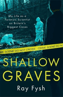 Shallow Graves - My life as a Forensic Scientist on Britain's Biggest Cases (Fysh Ray)(Paperback / softback)